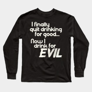 I Finally Quit Drinking For Good... Now I Drink For EVIL Long Sleeve T-Shirt